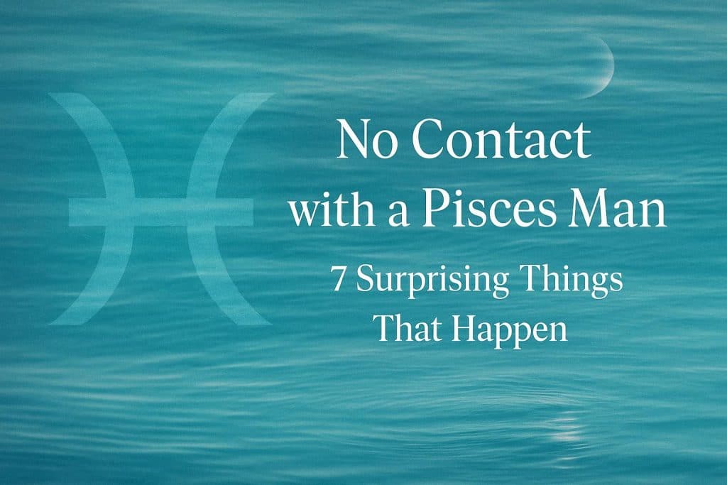 No Contact with a Pisces Man: 7 Surprising Things That Happen