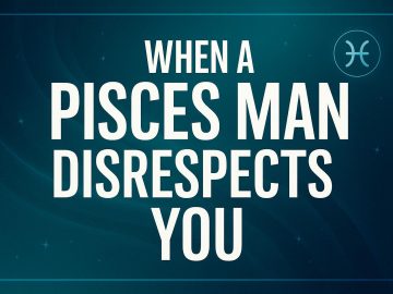 7 Things to Know When a Pisces Man Disrespects You